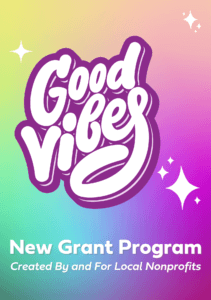 "New community grants program created by and for local nonprofits" appears on colorful background with the words "Good Vibes."